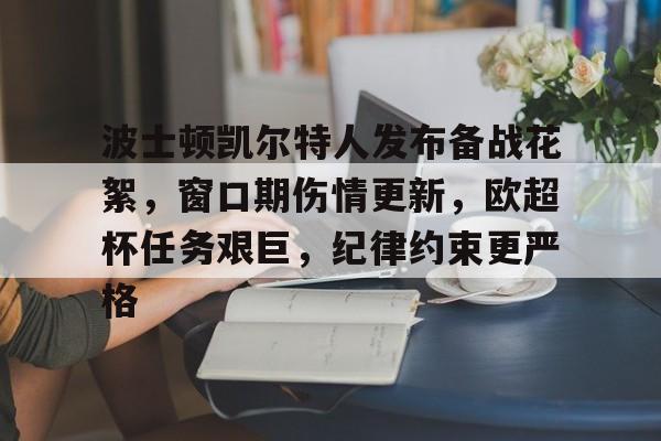 九游娱乐-包含波士顿凯尔特人发布备战花絮，窗口期伤情更新，欧超杯任务艰巨，纪律约束更严格的词条