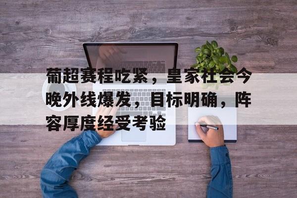 关于葡超赛程吃紧，皇家社会今晚外线爆发，目标明确，阵容厚度经受考验的信息