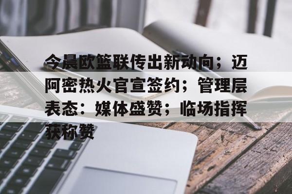 今晨欧篮联传出新动向;迈阿密热火官宣签约;管理层表态:媒体盛赞;临场指挥获称赞(火箭转会最新消息) 今晨欧篮联传出新动向;迈阿密热火官宣签约;管理层表态:媒体盛赞;临场指挥获称赞(火箭转会最新消息)